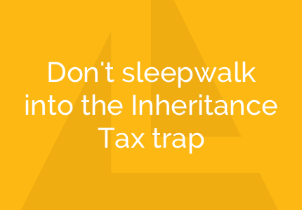 Don't sleepwalk into the Inheritance Tax trap
